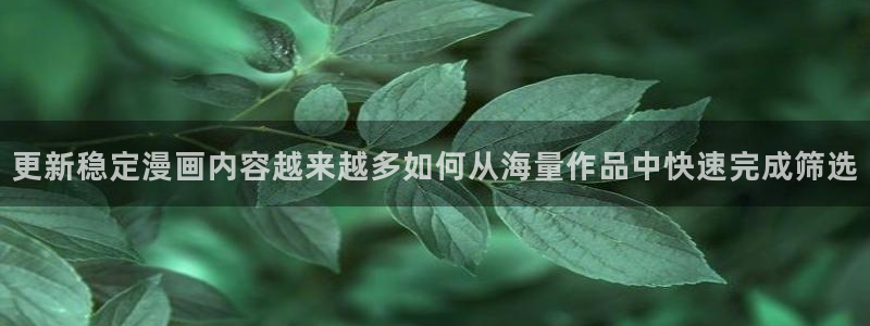 漫蛙漫画漫画推荐大全：更新稳定漫画内容越来越多如何从海量作品中快速完成筛选