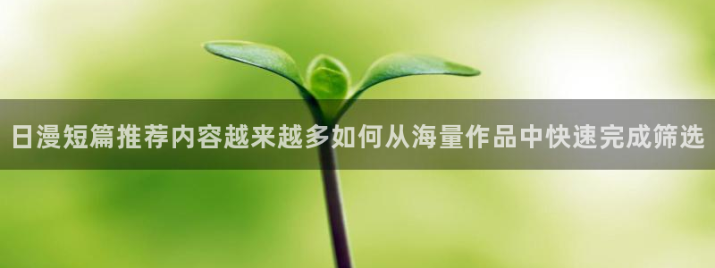 漫蛙漫画在线：日漫短篇推荐内容越来越多如何从海量作品中快速完成筛选