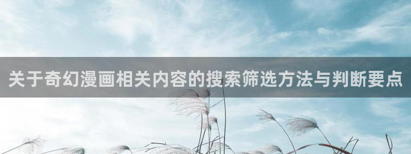 漫蛙漫画连载作品：关于奇幻漫画相关内容的搜索筛选方法与判断要点