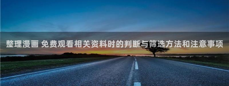 漫蛙漫画免费漫画大全：整理漫画 免费观看相关资料时的判断与筛选方法和注意事项