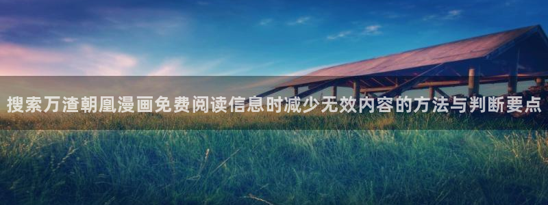 漫蛙漫画最新网页入口：搜索万渣朝凰漫画免费阅读信息时减少无效内容的方法与判断要点