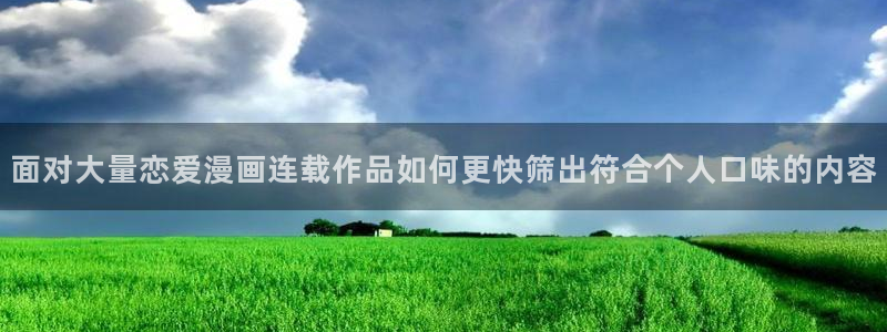 漫蛙漫画首页入口:面对大量恋爱漫画连载作品如何更快筛出符合个人口味的内容