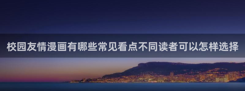 漫蛙漫画页面入口：校园友情漫画有哪些常见看点不同读者可以怎样选择