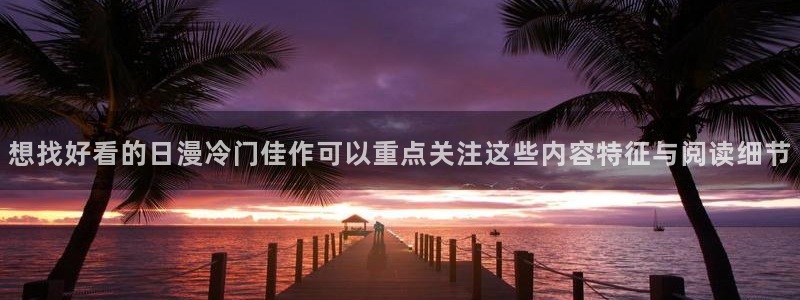 漫蛙漫画精选漫画:想找好看的日漫冷门佳作可以重点关注这些内容特征与阅读细节