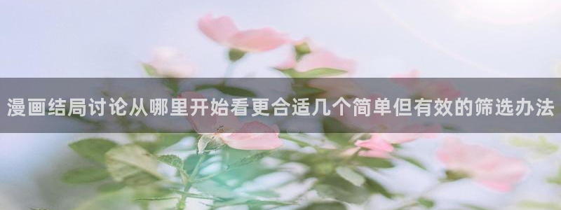 漫蛙漫画网页入口大全：漫画结局讨论从哪里开始看更合适几个简单但有效的筛选办法