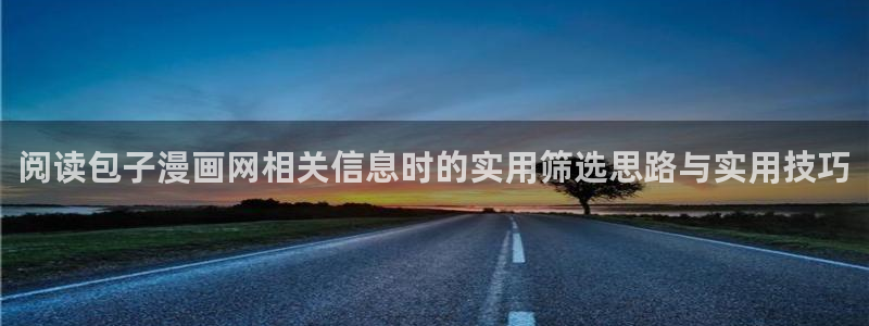 漫蛙漫画入口导航页：阅读包子漫画网相关信息时的实用筛选思路与实用技巧