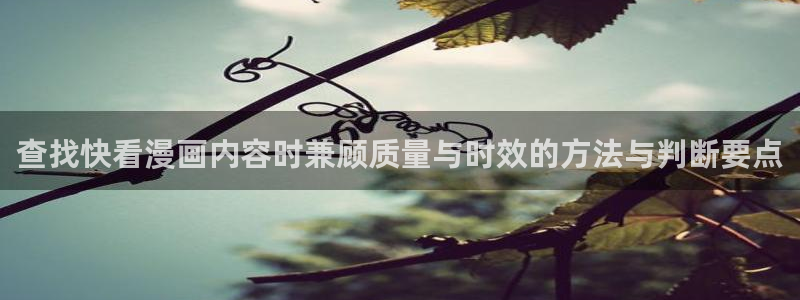 漫蛙漫画免费漫画大全：查找快看漫画内容时兼顾质量与时效的方法与判断要点