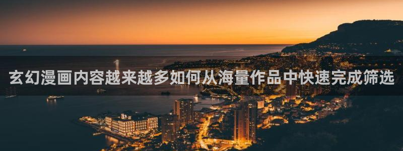 漫蛙漫画入口大全：玄幻漫画内容越来越多如何从海量作品中快速完成筛选