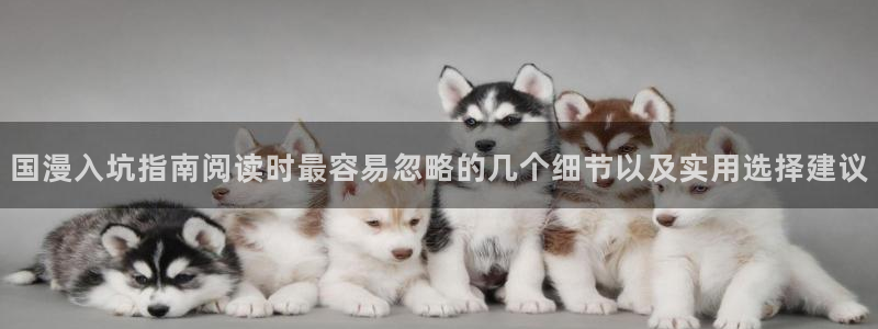 漫蛙漫画漫画导航站：国漫入坑指南阅读时最容易忽略的几个细节以及实用选择建议