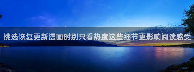 漫蛙漫画热门漫画：挑选恢复更新漫画时别只看热度这些细节更影响阅读感受